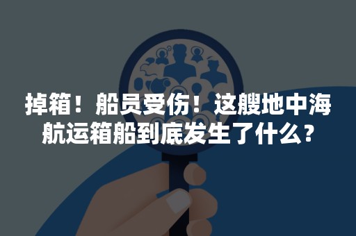 掉箱！船员受伤！这艘地中海航运箱船到底发生了什么？