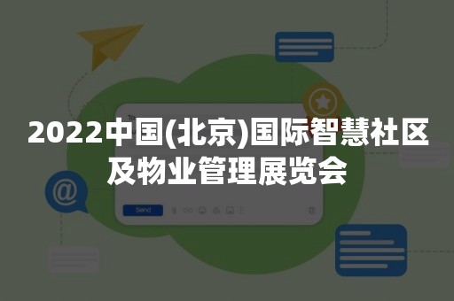 2022中国(北京)国际智慧社区及物业管理展览会