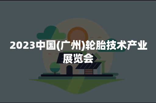 2023中国(广州)轮胎技术产业展览会