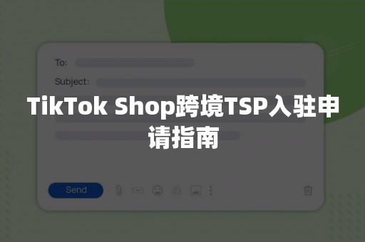 TikTok Shop跨境TSP入驻申请指南