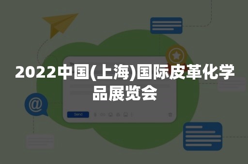 2022中国(上海)国际皮革化学品展览会