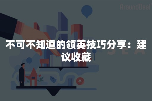 不可不知道的领英技巧分享：建议收藏