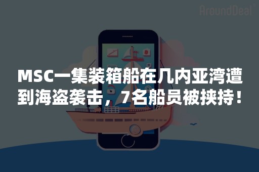 MSC一集装箱船在几内亚湾遭到海盗袭击，7名船员被挟持！