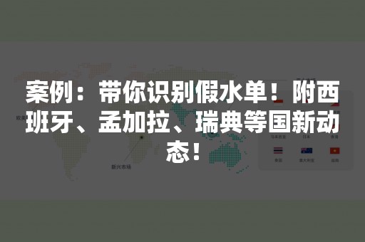 案例：带你识别假水单！附西班牙、孟加拉、瑞典等国新动态！