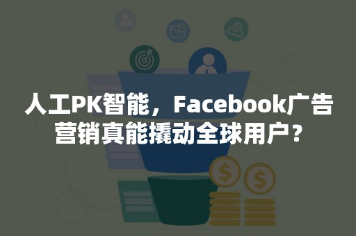 人工PK智能，Facebook广告营销真能撬动全球用户？