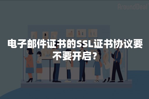 电子邮件证书的SSL证书协议要不要开启？