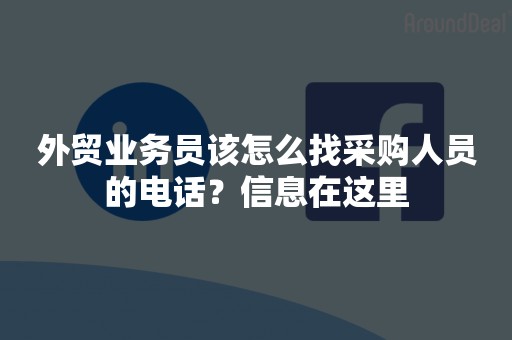 外贸业务员该怎么找采购人员的电话？信息在这里