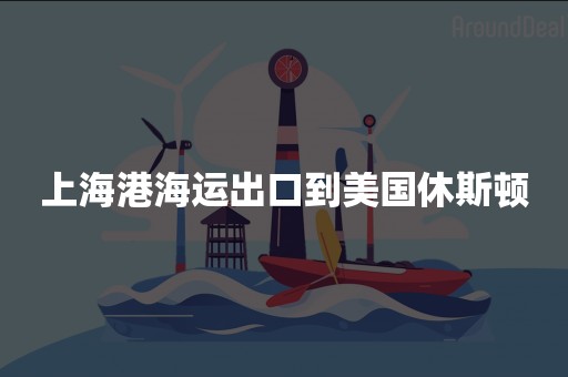 上海港海运出口到美国休斯顿