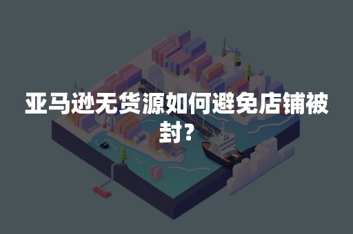 亚马逊无货源如何避免店铺被封？