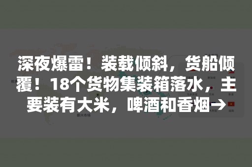 深夜爆雷！装载倾斜，货船倾覆！18个货物集装箱落水，主要装有大米，啤酒和香烟→