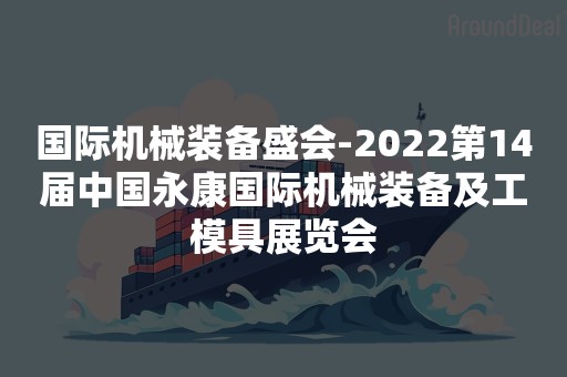 国际机械装备盛会-2022第14届中国永康国际机械装备及工模具展览会