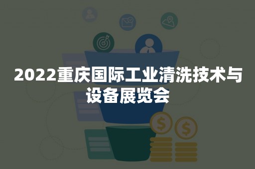 2022重庆国际工业清洗技术与设备展览会