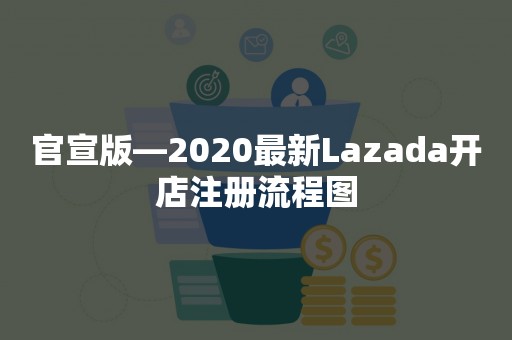 官宣版—2020最新Lazada开店注册流程图