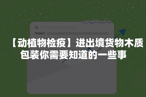 【动植物检疫】进出境货物木质包装你需要知道的一些事