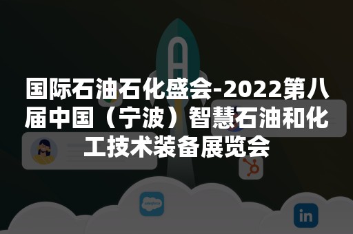 国际石油石化盛会-2022第八届中国（宁波）智慧石油和化工技术装备展览会