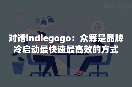 对话indiegogo：众筹是品牌冷启动最快速最高效的方式