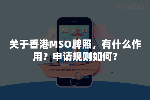 关于香港MSO牌照，有什么作用？申请规则如何？