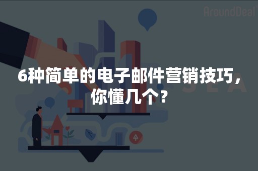 6种简单的电子邮件营销技巧，你懂几个？