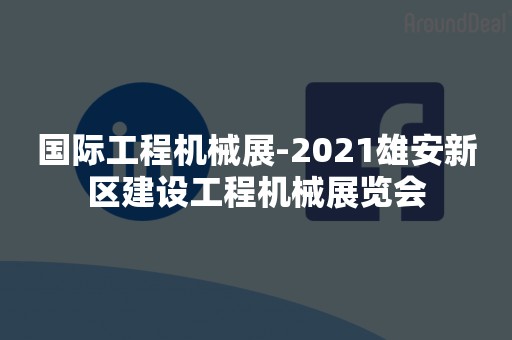 国际工程机械展-2021雄安新区建设工程机械展览会