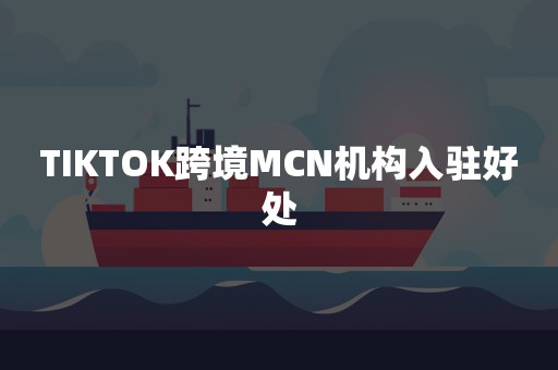 TIKTOK跨境MCN机构入驻好处