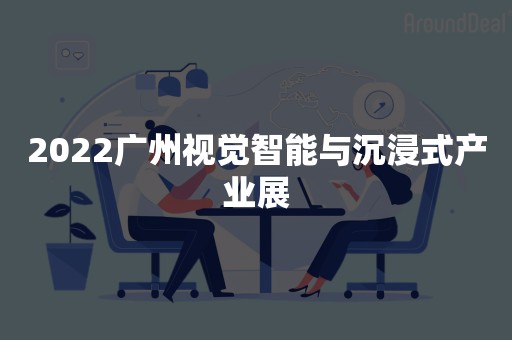 2022广州视觉智能与沉浸式产业展