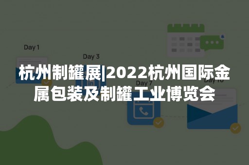 杭州制罐展|2022杭州国际金属包装及制罐工业博览会