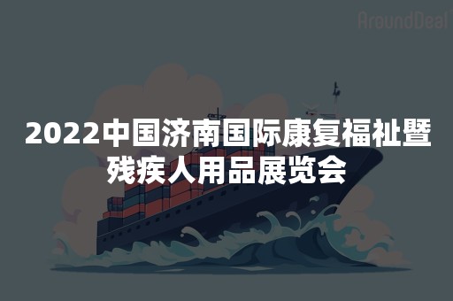 2022中国济南国际康复福祉暨残疾人用品展览会