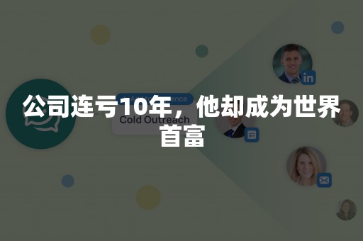 公司连亏10年，他却成为世界首富