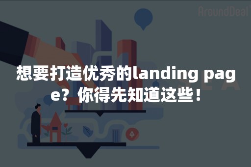 想要打造优秀的landing page？你得先知道这些！