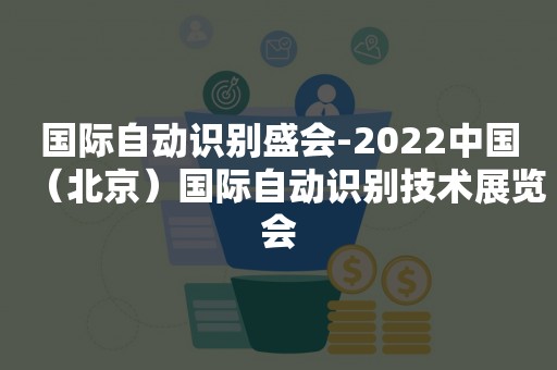 国际自动识别盛会-2022中国（北京）国际自动识别技术展览会