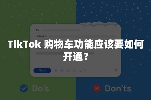 TikTok 购物车功能应该要如何开通？