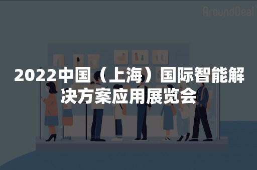 2022中国（上海）国际智能解决方案应用展览会