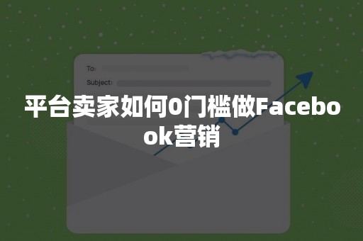 平台卖家如何0门槛做Facebook营销