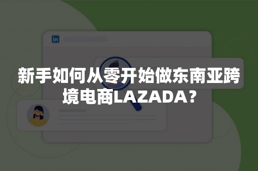 新手如何从零开始做东南亚跨境电商LAZADA？