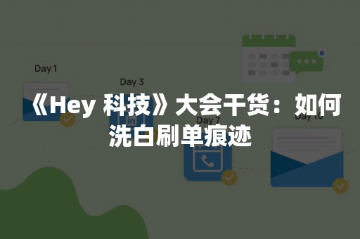 《Hey 科技》大会干货：如何洗白刷单痕迹