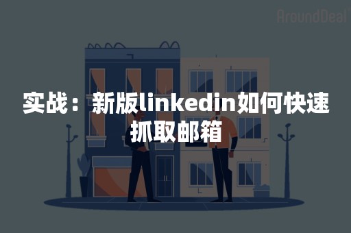 实战：新版linkedin如何快速抓取邮箱