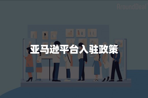 亚马逊平台入驻政策