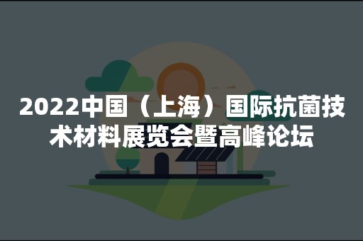 2022中国（上海）国际抗菌技术材料展览会暨高峰论坛