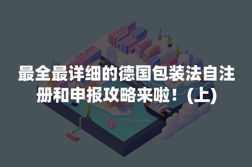 最全最详细的德国包装法自注册和申报攻略来啦！(上)