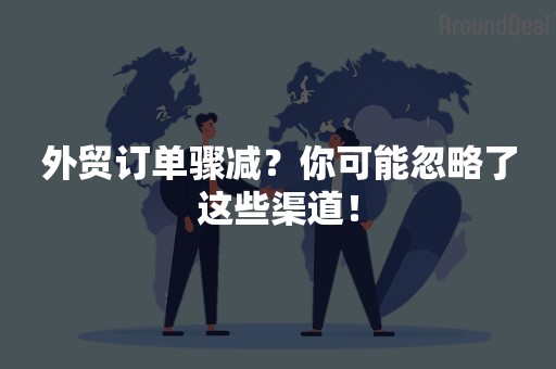 外贸订单骤减？你可能忽略了这些渠道！